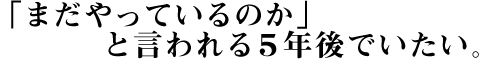 挑戦するのが楽しい。刺激がないと死んじゃう(笑)